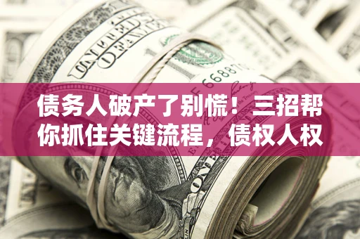 济南债务人破产了别慌!三招帮你抓住关键流程,债权人权益不再缩水 济南债务人破产了别慌!三招帮你抓住关键流程,债权人权益不再缩水
