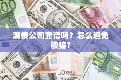 济南清债公司靠谱吗?怎么避免被骗? 济南清债公司靠谱吗?怎么避免被骗?